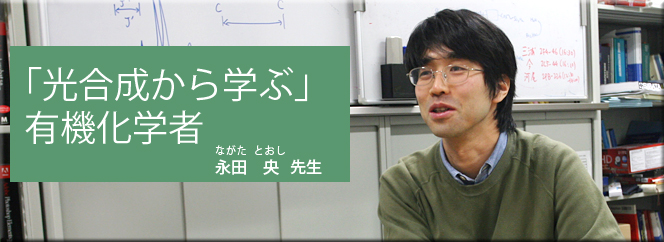 「光合成から学ぶ」有機化学者（永田央先生）