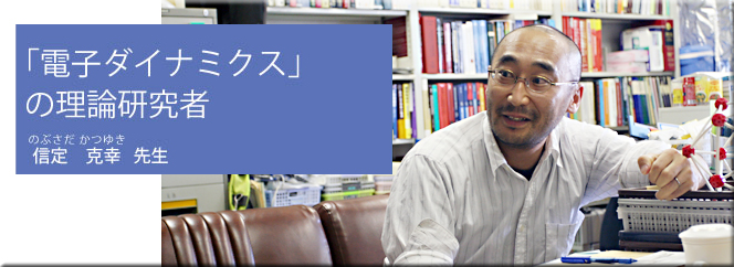 ｢電子ダイナミクス」の理論研究者（信定克幸先生）