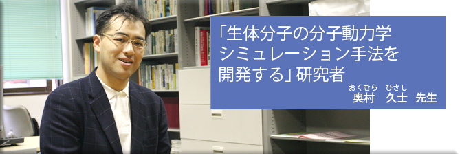 「生体分子の分子動力学シミュレーション手法を開発する」研究者（奥村久士先生）