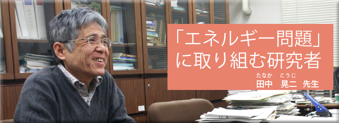 「エネルギー問題」に取り組む研究者（田中晃二先生）