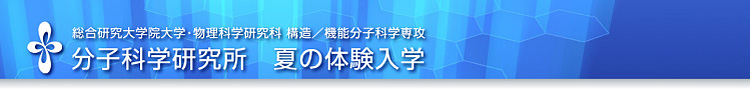 総合研究大学院大学・物理科学研究科　構造／機能分子科学専攻　　分子科学研究所　夏の体験入学