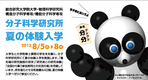 大学生と大学院修士課程の学生を対象に、分子科学研究所にて夏の体験入学を実施します。「最先端の研究施設の見学」「研究者との研究体験」「全国から集う参加者同士の交流の場」を用意しています。あなたを進化させる有意義な４日間。夏の体験入学へ是非ご参加ください。